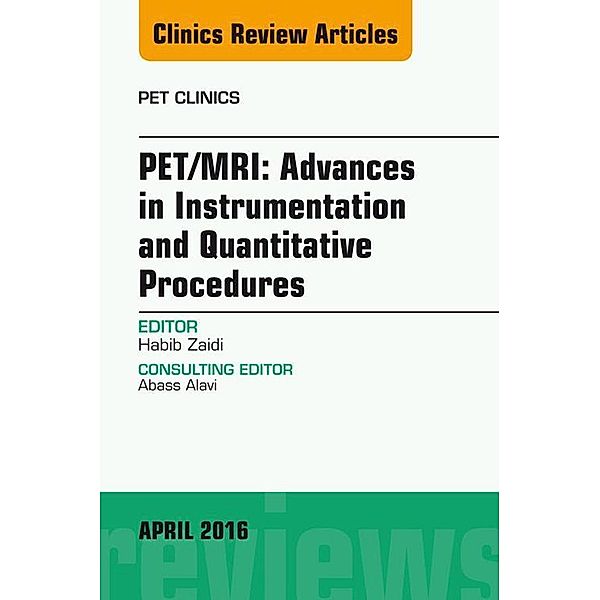 PET/MRI: Advances in Instrumentation and Quantitative Procedures, An Issue of PET Clinics, Habib Zaidi