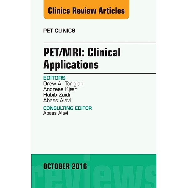 PET/MRI: Clinical Applications, An Issue of PET Clinics, Drew A. Torigian, Andreas Kjær, Abass Alavi, Habib Zaidi