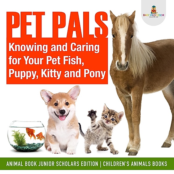 Pet Pals : Knowing and Caring for Your Pet Fish, Puppy, Kitty and Pony | Animal Book Junior Scholars Edition | Children's Animals Books, Baby