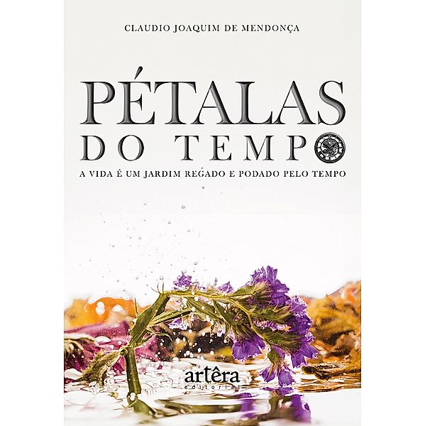 Pétalas do Tempo: A Vida é Um Jardim Regado e Podado Pelo Tempo, Claudio Joaquim de Mendonça