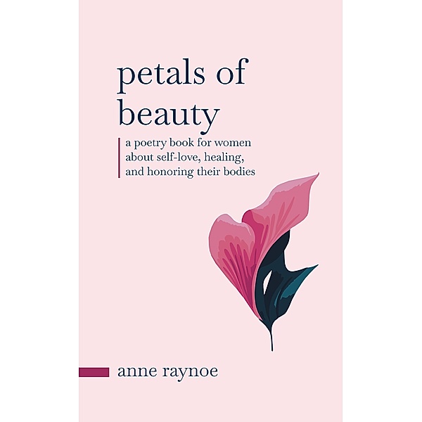 Petals of Beauty: A Poetry Book for Women About Self-love, Healing, and Honoring Their Bodies (Petals of Inspiration Series) / Petals of Inspiration Series, Anne Raynoe