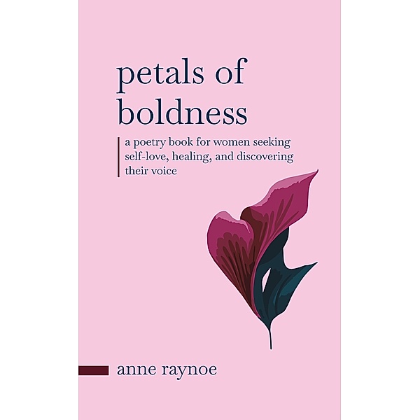 Petals of Boldness: A Poetry Book for Women Seeking Self-love, Healing, and Discovering Their Voice (Petals of Inspiration Series) / Petals of Inspiration Series, Anne Raynoe