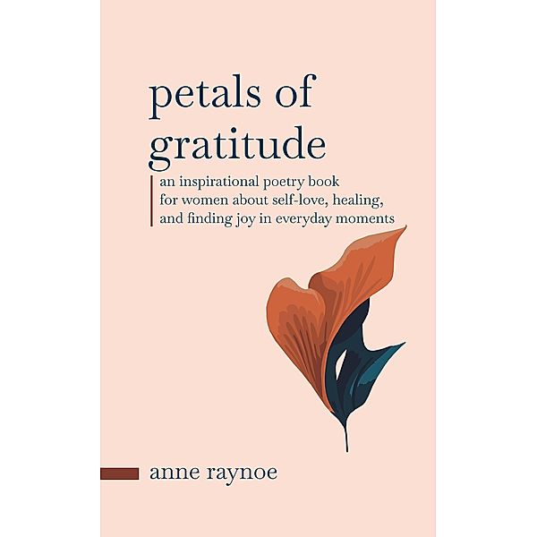 Petals of Gratitude: An Inspirational Poetry Book for Women About Self-love, Healing, and Finding Joy in Everyday Moments (Petals of Inspiration Series) / Petals of Inspiration Series, Anne Raynoe
