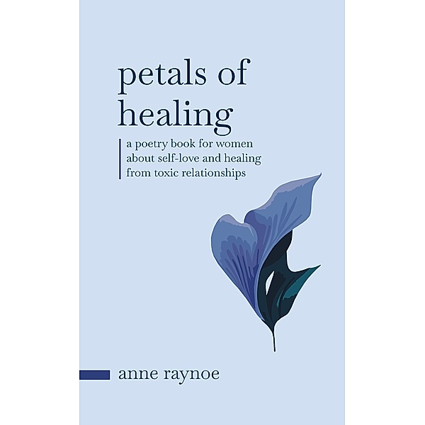 Petals of Healing: A Poetry Book for Women About Self-love and Healing From Toxic Relationships (Petals of Inspiration Series) / Petals of Inspiration Series, Anne Raynoe