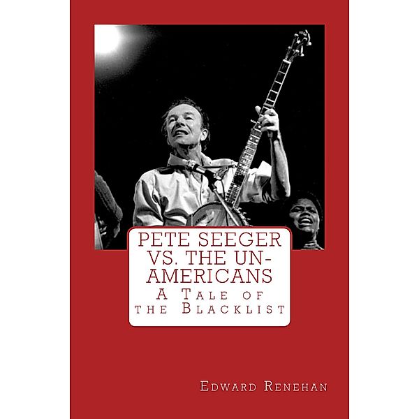 Pete Seeger vs. The Un-Americans: A Tale of the Blacklist, Edward Renehan