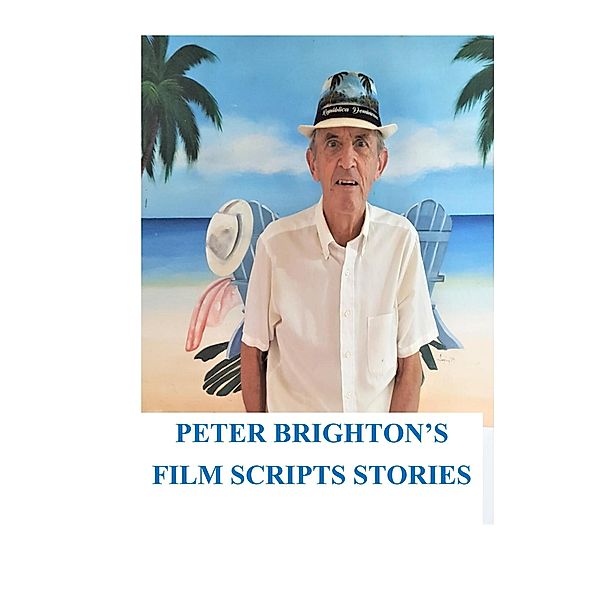 Peter Brighton's Film Scripts Stories (FILM AND TV SCRIPTS SHORT STORIES, #1) / FILM AND TV SCRIPTS SHORT STORIES, Peter Brighton