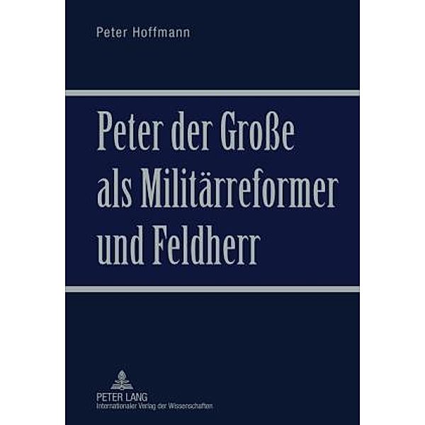 Peter der Groe als Militaerreformer und Feldherr, Peter Hoffmann