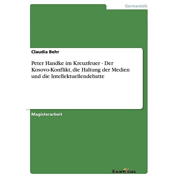 Peter Handke im Kreuzfeuer - Der Kosovo-Konflikt, die Haltung der Medien und die Intellektuellendebatte, Claudia Behr