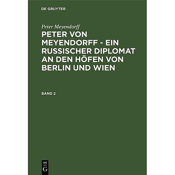 Peter Meyendorff: Peter von Meyendorff - Ein russischer Diplomat an den Höfen von Berlin und Wien. Band 2, Peter Meyendorff