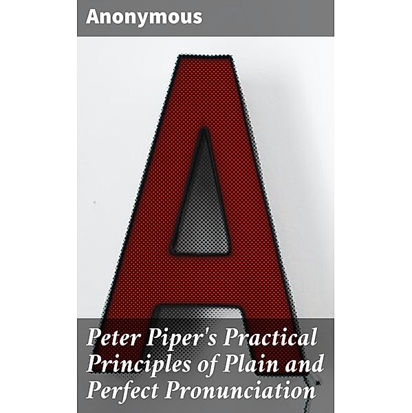 Peter Piper's Practical Principles of Plain and Perfect Pronunciation, Anonymous