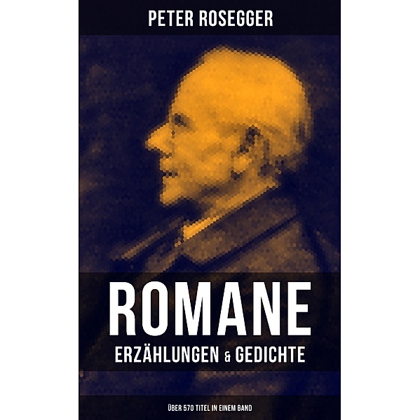 Peter Rosegger: Romane, Erzählungen & Gedichte (Über 570 Titel in einem Band), Peter Rosegger