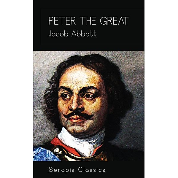 Peter the Great (Serapis Classics), Jacob Abbott