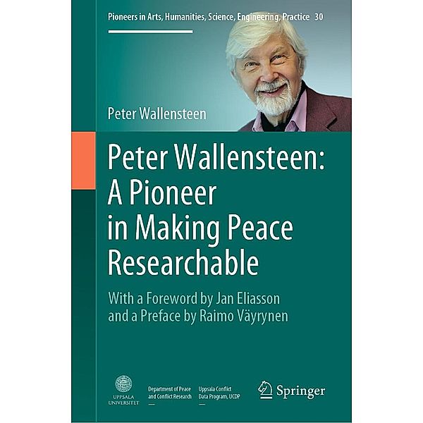 Peter Wallensteen: A Pioneer in Making Peace Researchable / Pioneers in Arts, Humanities, Science, Engineering, Practice Bd.30, Peter Wallensteen