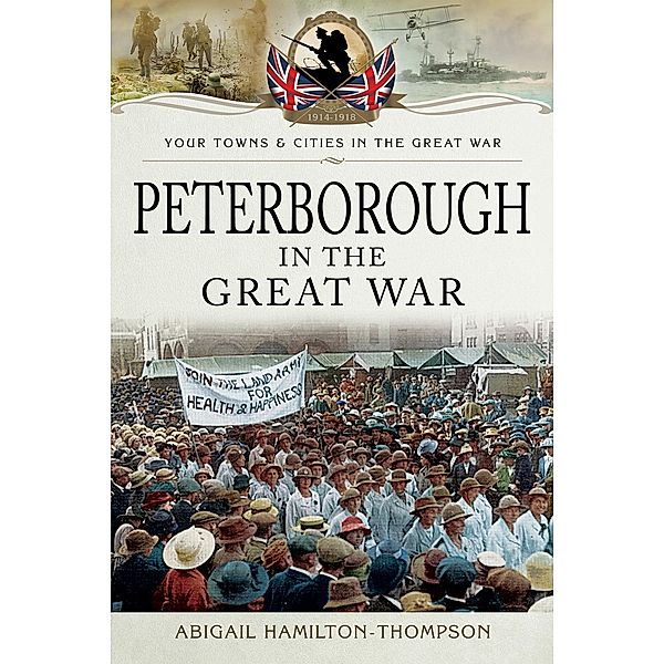 Peterborough in the Great War / Your Towns & Cities in the Great War, Abigail Hamilton-Thompson