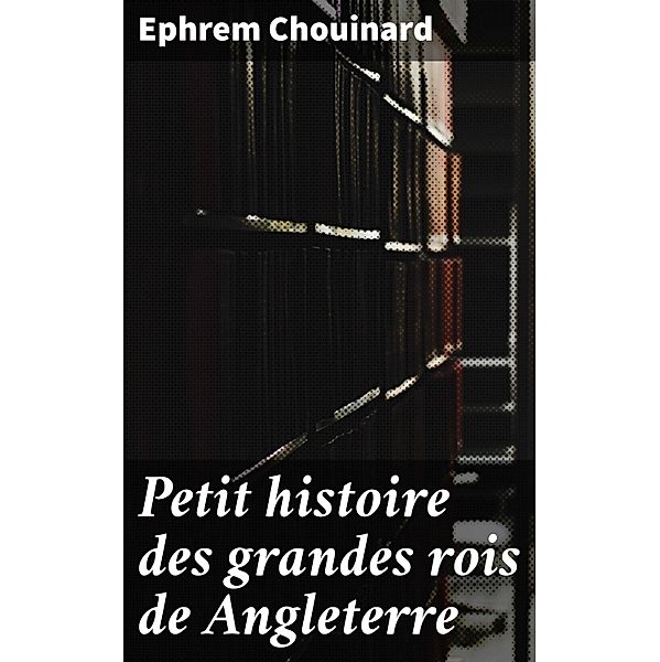 Petit histoire des grandes rois de Angleterre, Ephrem Chouinard