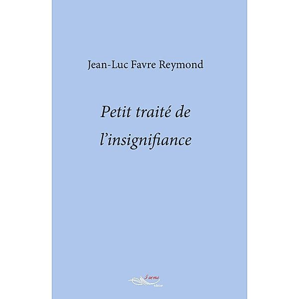 Petit traité de l'insignifiance, Jean Luc Favre Reymond