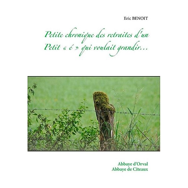 Petite chronique des retraites d'un Petit «é» qui voulait grandir..., Eric Benoit