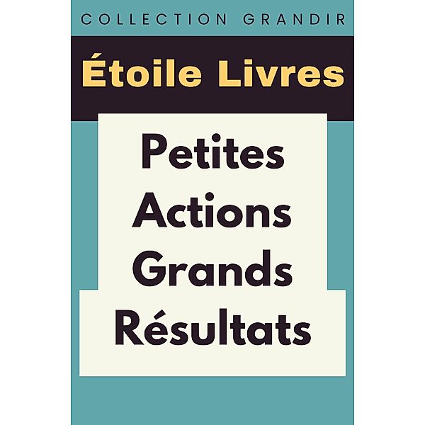 Petites Actions, Grands Résultats (Collection Grandir, #1) / Collection Grandir, Étoile Livres
