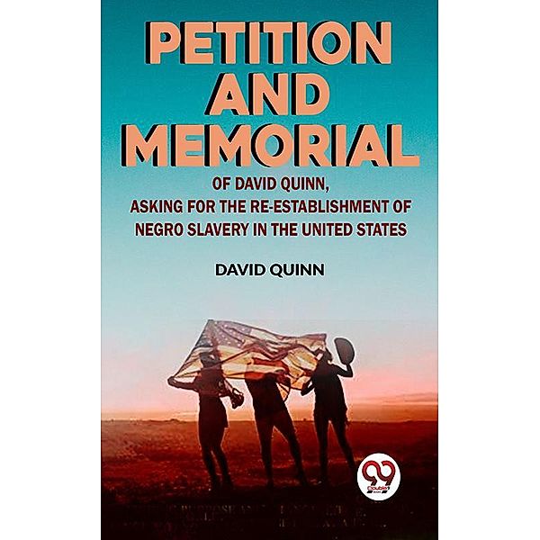 Petition and memorial of David Quinn, asking for the re-establishment of Negro slavery in the United States, David Quinn