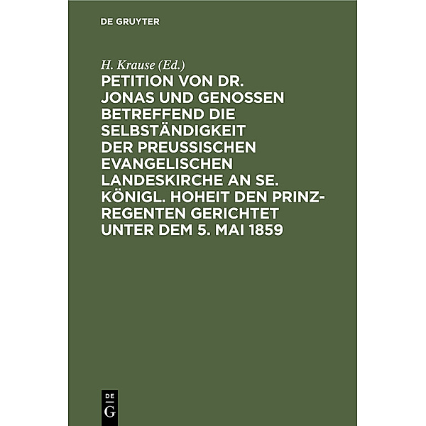 Petition von Dr. Jonas und Genossen betreffend die Selbständigkeit der preussischen evangelischen Landeskirche an Se. Königl. Hoheit den Prinz-Regenten gerichtet unter dem 5. Mai 1859