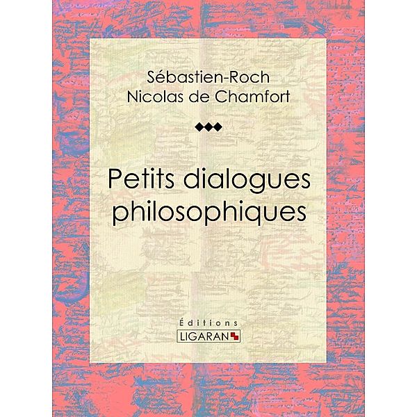 Petits dialogues philosophiques, Sébastien-Roch Nicolas de Chamfort, Ligaran