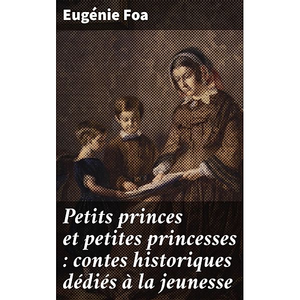 Petits princes et petites princesses : contes historiques dédiés à la jeunesse, Eugénie Foa