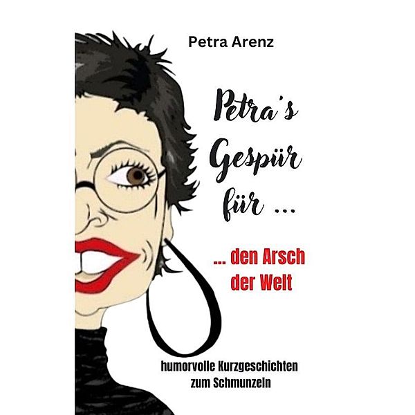 Petra´s Gespür ... für den Arsch der Welt, Petra Arenz