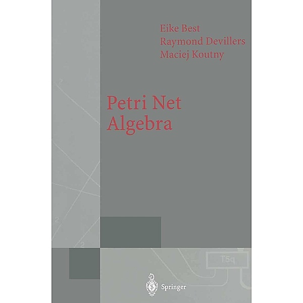 Petri Net Algebra / Monographs in Theoretical Computer Science. An EATCS Series, Eike Best, Raymond Devillers, Maciej Koutny