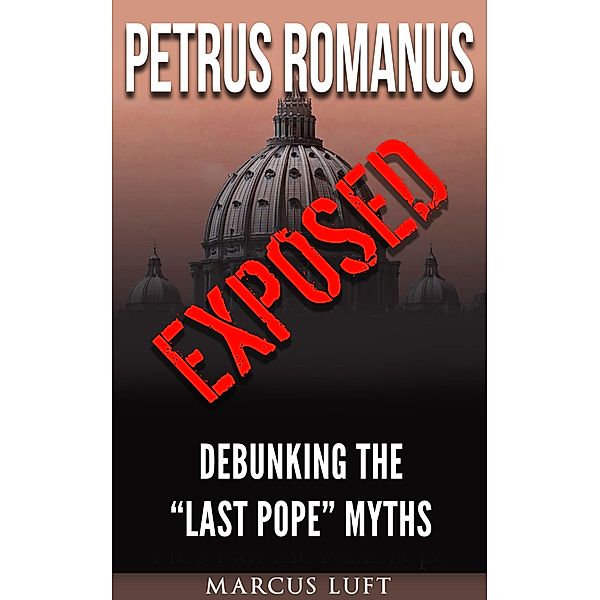 Petrus Romanus, Exposed - Debunking the Last Pope Myths, Marcus Luft