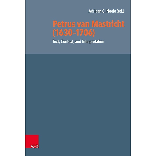 Petrus van Mastricht (1630-1706): Text, Context, and Interpretation / Reformed Historical Theology