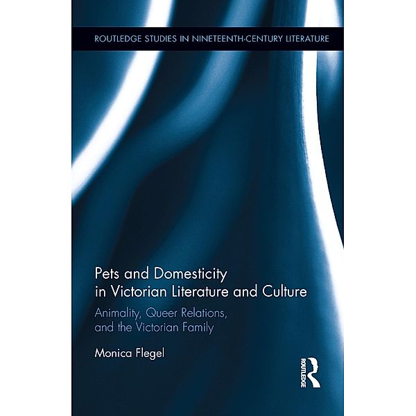 Pets and Domesticity in Victorian Literature and Culture / Routledge Studies in Nineteenth Century Literature, Monica Flegel