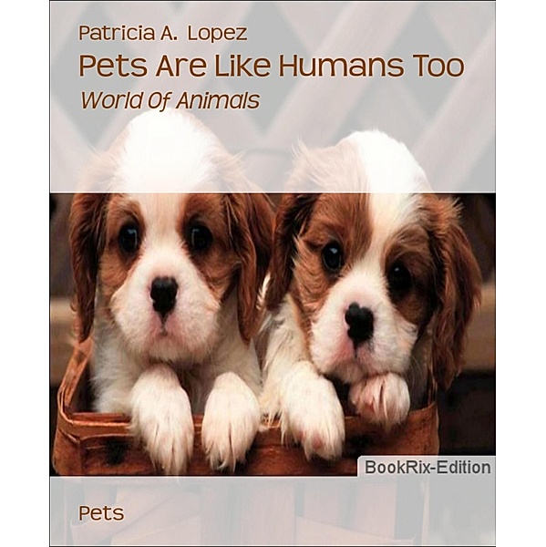Pets Are Like Humans Too, Patricia A. Lopez