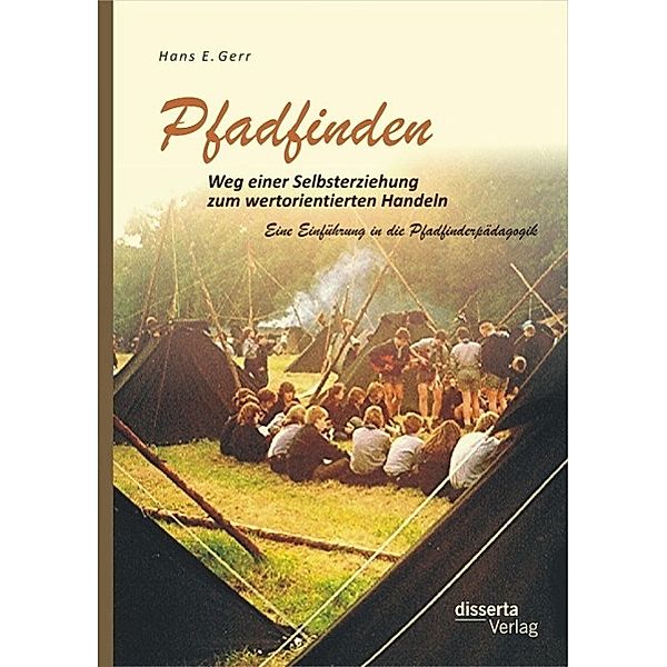 Pfadfinden - Weg einer Selbsterziehung zum wertorientierten Handeln: Eine Einführung in die Pfadfinderpädagogik, Hans E. Gerr