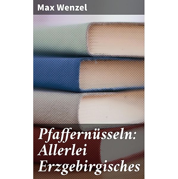 Pfaffernüsseln: Allerlei Erzgebirgisches, Max Wenzel