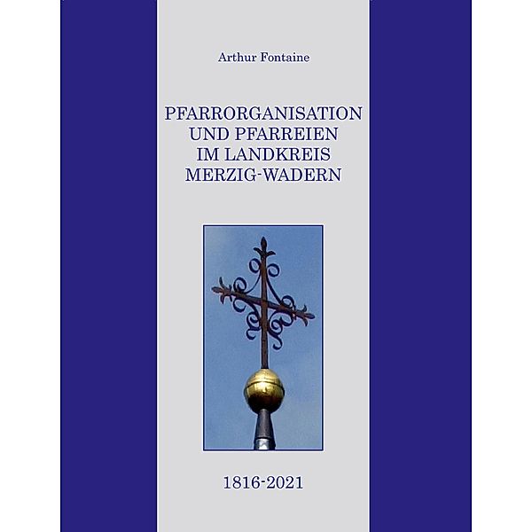 Pfarrorganisation und Pfarreien im Landkreis Merzig-Wadern 1816-2021, Arthur Fontaine