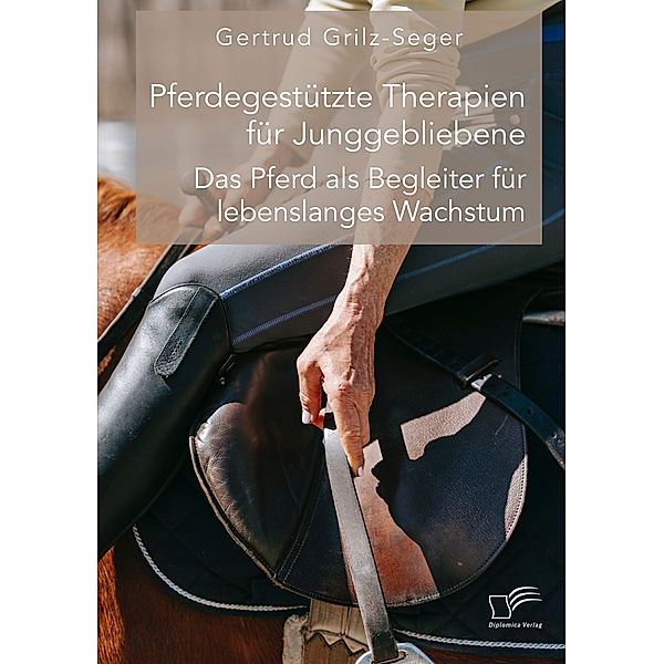 Pferdegestützte Therapien für Junggebliebene. Das Pferd als Begleiter für lebenslanges Wachstum, Gertrud Grilz-Seger