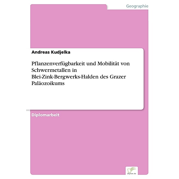 Pflanzenverfügbarkeit und Mobilität von Schwermetallen in Blei-Zink-Bergwerks-Halden des Grazer Paläozoikums, Andreas Kudjelka