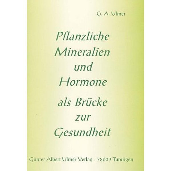 Pflanzliche Mineralien und Hormone als Brücke zur Gesundheit, Günter A. Ulmer