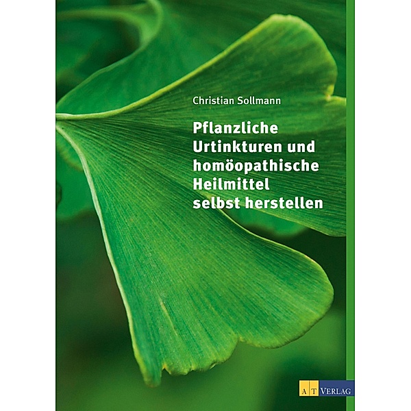 Pflanzliche Urtinkturen und homöopathische Heilmittel selbst herstellen, Christian Sollmann