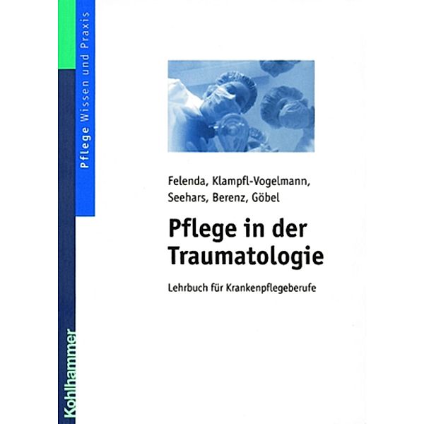 Pflege in der Traumatologie, Manfred-Raymond Felenda, Maria Klampfl-Vogelmann, Martina Seehars, Daniela Berenz, Dirk Göbel