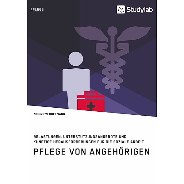 Pflege von Angehörigen. Belastungen, Unterstützungsangebote und künftige Herausforderungen für die Soziale Arbeit, Zbigniew Hoffmann