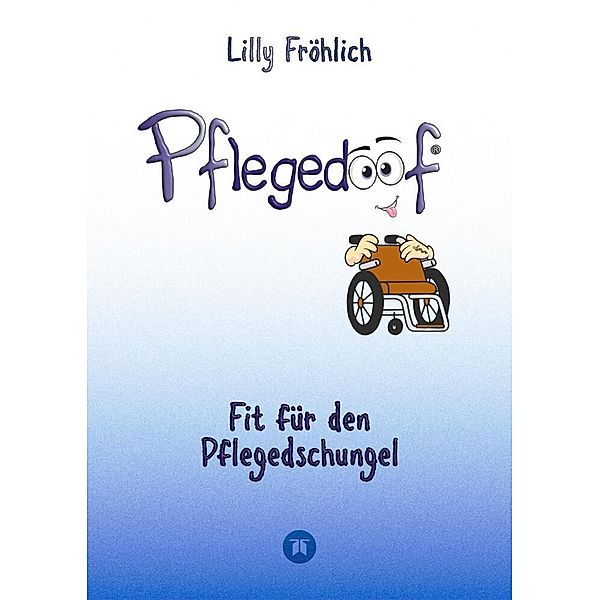 Pflegedoof - Ein umfassender Leitfaden für den Umgang mit Pflegebedürftigkeit: Von Pflegegraden und Pflegegeld über Vereinbarkeit von Pflege und Beruf bis zu Pflegediensten und Pflegeheimen, Lilly Fröhlich