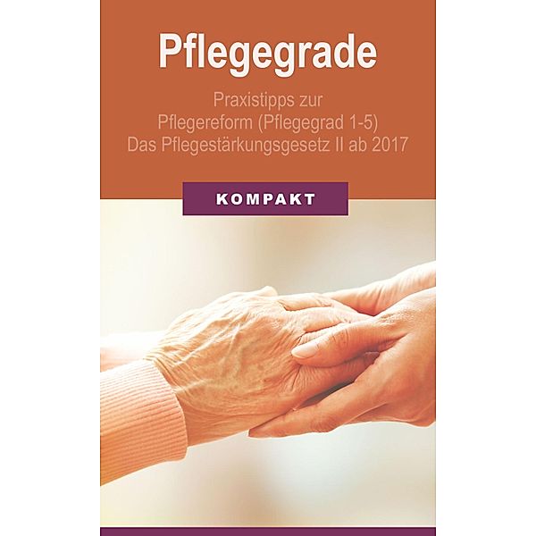 Pflegegrade: Praxistipps zur Pflegereform (Pflegegrad 1-5) - Das Pflegestärkungsgesetz II ab 2017, Angelika Schmid