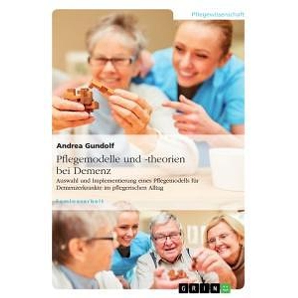 Pflegemodelle und -theorien bei Demenz. Auswahl und Implementierung eines Pflegemodells für Demenzerkrankte im pflegeris, Andrea Gundolf