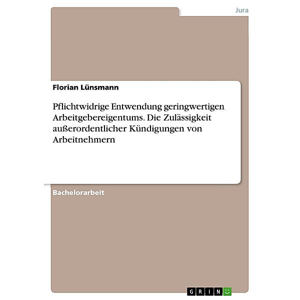 Pflichtwidrige Entwendung geringwertigen Arbeitgebereigentums. Die Zulässigkeit ausserordentlicher Kündigungen von Arbeitnehmern, Florian Lünsmann