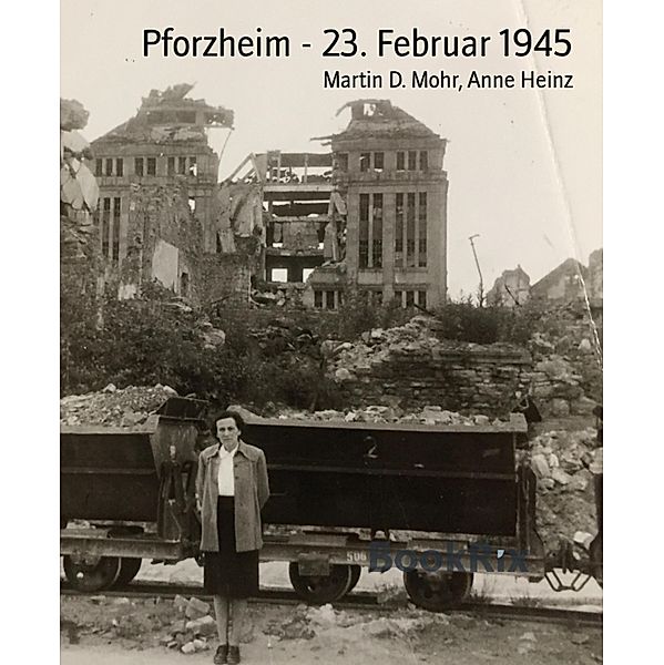 Pforzheim - 23. Februar 1945, Martin D. Mohr, Anne Heinz