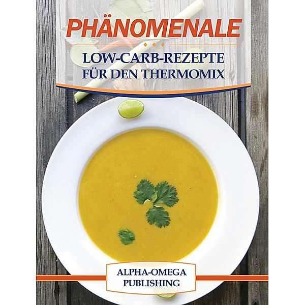 Phänomenale Low-Carb-Rezepte für den Thermomix, Alpha- Omega Publishing