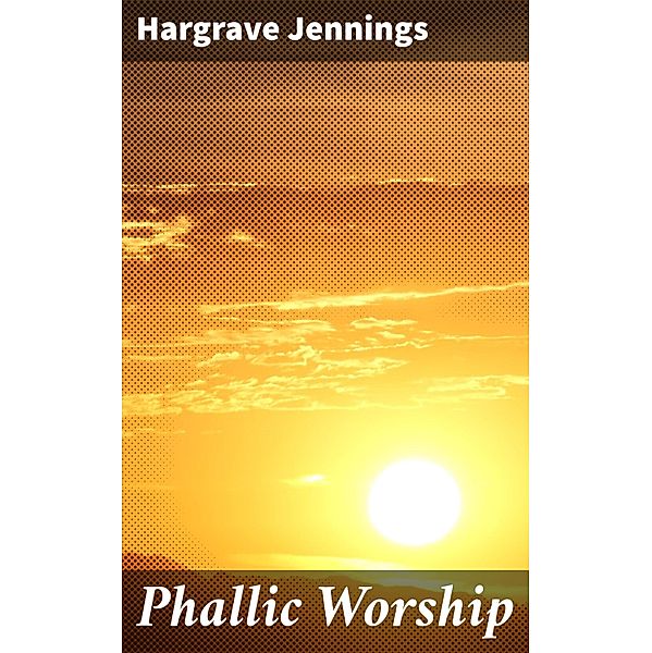 Phallic Worship, Hargrave Jennings