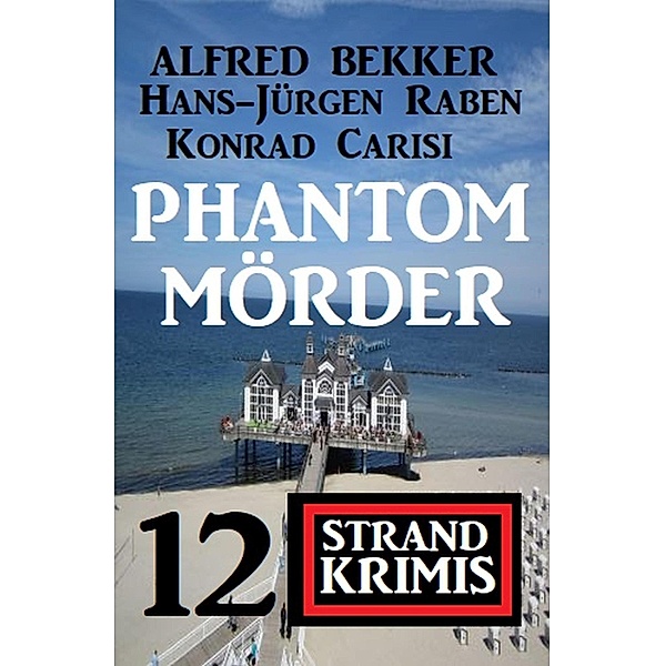 Phantom-Mörder - 12 Strand Krimis, Alfred Bekker, Hans-Jürgen Raben, Konrad Carisi