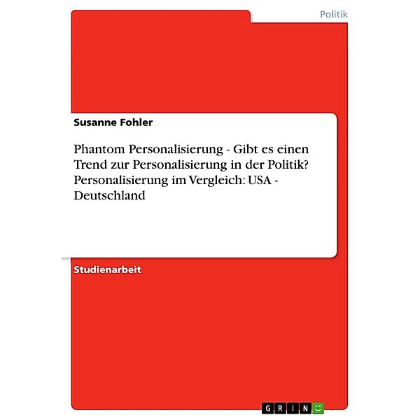 Phantom Personalisierung - Gibt es einen Trend zur Personalisierung in der Politik? Personalisierung im Vergleich: USA - Deutschland, Susanne Fohler